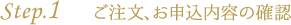 step.1 ご注文、お申込み内容の確認
